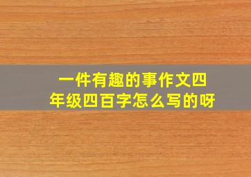 一件有趣的事作文四年级四百字怎么写的呀