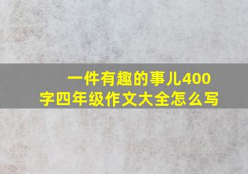 一件有趣的事儿400字四年级作文大全怎么写