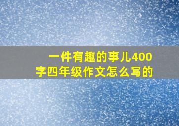 一件有趣的事儿400字四年级作文怎么写的