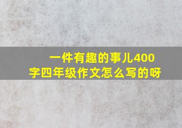 一件有趣的事儿400字四年级作文怎么写的呀