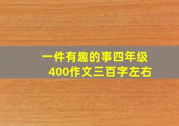 一件有趣的事四年级400作文三百字左右