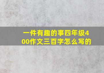 一件有趣的事四年级400作文三百字怎么写的