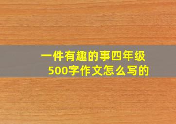 一件有趣的事四年级500字作文怎么写的