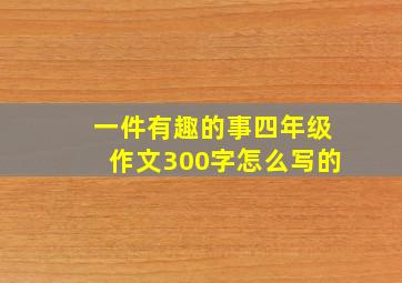 一件有趣的事四年级作文300字怎么写的