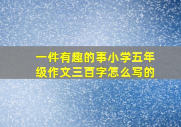 一件有趣的事小学五年级作文三百字怎么写的