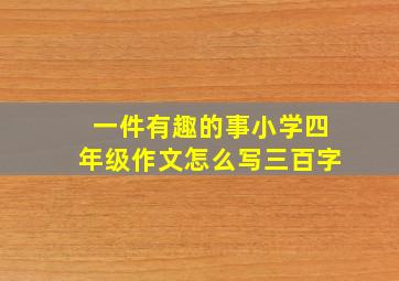 一件有趣的事小学四年级作文怎么写三百字