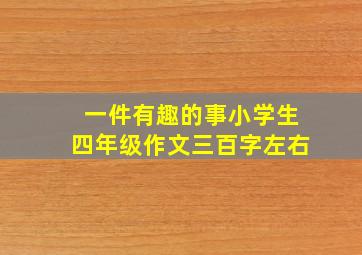 一件有趣的事小学生四年级作文三百字左右