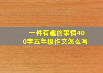 一件有趣的事情400字五年级作文怎么写