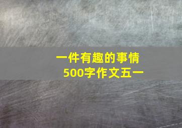 一件有趣的事情500字作文五一