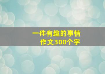 一件有趣的事情作文300个字