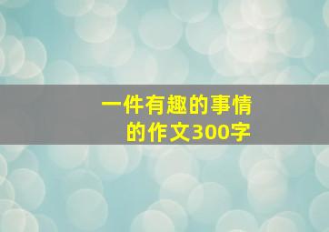 一件有趣的事情的作文300字