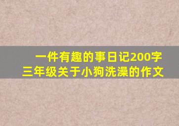 一件有趣的事日记200字三年级关于小狗洗澡的作文