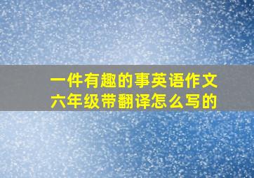 一件有趣的事英语作文六年级带翻译怎么写的