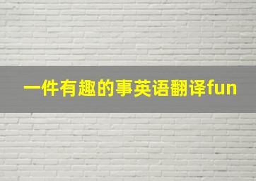 一件有趣的事英语翻译fun