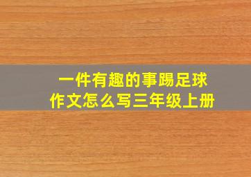 一件有趣的事踢足球作文怎么写三年级上册