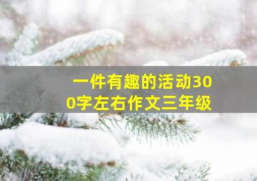 一件有趣的活动300字左右作文三年级