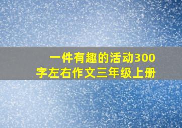 一件有趣的活动300字左右作文三年级上册