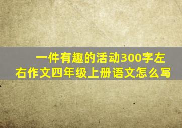 一件有趣的活动300字左右作文四年级上册语文怎么写