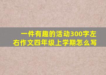 一件有趣的活动300字左右作文四年级上学期怎么写