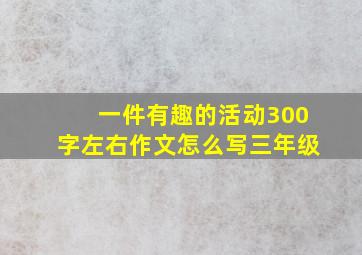 一件有趣的活动300字左右作文怎么写三年级