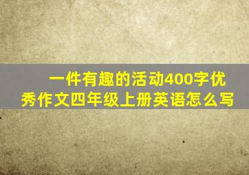 一件有趣的活动400字优秀作文四年级上册英语怎么写