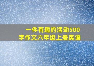 一件有趣的活动500字作文六年级上册英语