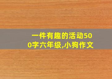 一件有趣的活动500字六年级,小狗作文