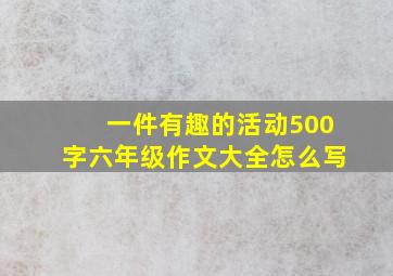 一件有趣的活动500字六年级作文大全怎么写