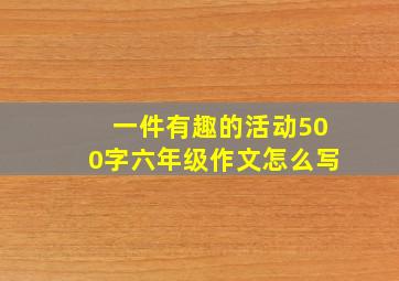 一件有趣的活动500字六年级作文怎么写