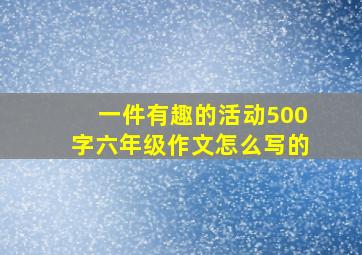 一件有趣的活动500字六年级作文怎么写的