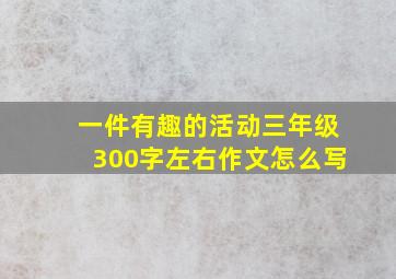 一件有趣的活动三年级300字左右作文怎么写