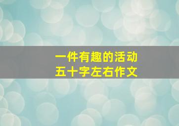 一件有趣的活动五十字左右作文