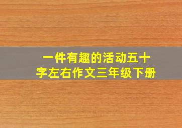 一件有趣的活动五十字左右作文三年级下册