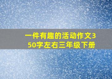 一件有趣的活动作文350字左右三年级下册