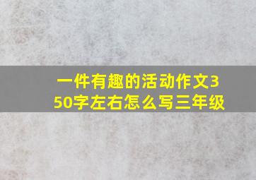 一件有趣的活动作文350字左右怎么写三年级