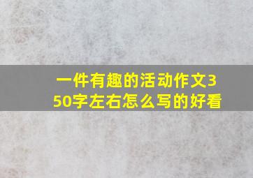 一件有趣的活动作文350字左右怎么写的好看