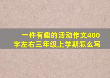 一件有趣的活动作文400字左右三年级上学期怎么写