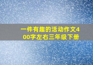 一件有趣的活动作文400字左右三年级下册