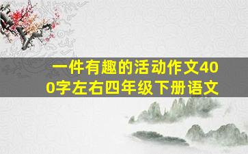 一件有趣的活动作文400字左右四年级下册语文