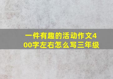 一件有趣的活动作文400字左右怎么写三年级