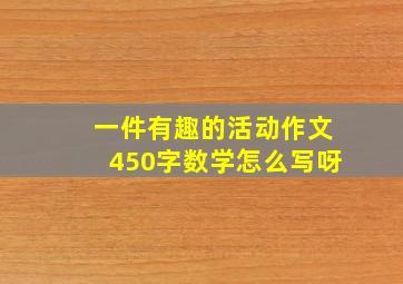 一件有趣的活动作文450字数学怎么写呀