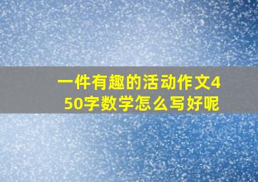 一件有趣的活动作文450字数学怎么写好呢