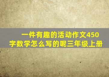 一件有趣的活动作文450字数学怎么写的呢三年级上册