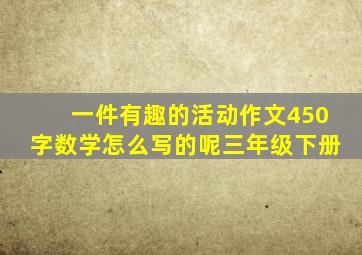 一件有趣的活动作文450字数学怎么写的呢三年级下册