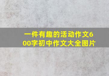 一件有趣的活动作文600字初中作文大全图片