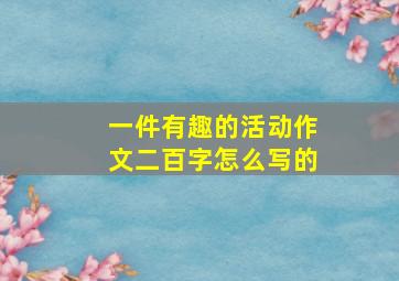 一件有趣的活动作文二百字怎么写的