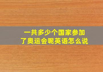 一共多少个国家参加了奥运会呢英语怎么说