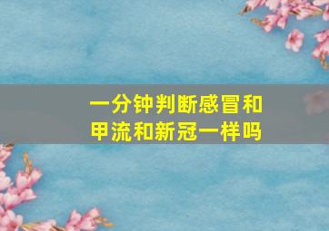 一分钟判断感冒和甲流和新冠一样吗