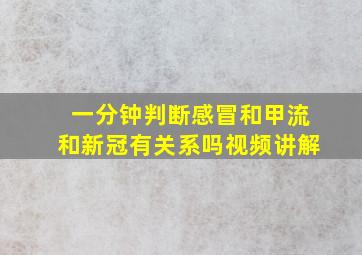 一分钟判断感冒和甲流和新冠有关系吗视频讲解