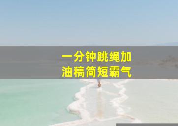 一分钟跳绳加油稿简短霸气